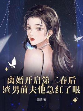 离婚开启第二春后,渣男前夫他急红了眼 离婚开启第二春后,渣男前夫他急红了眼